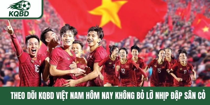 Theo dõi KQBD Việt Nam hôm nay không bỏ lỡ nhịp đập sân cỏ