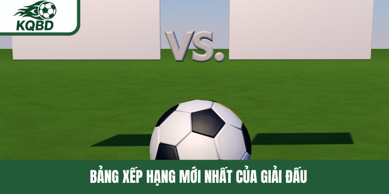 Bảng xếp hạng mới nhất của giải đấu tại KQBD