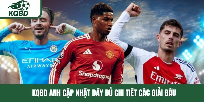 KQBD Anh cập nhật đầy đủ chi tiết các giải đấu 