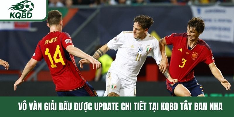Vô vàn giải đấu được update chi tiết tại KQBD Tây Ban Nha