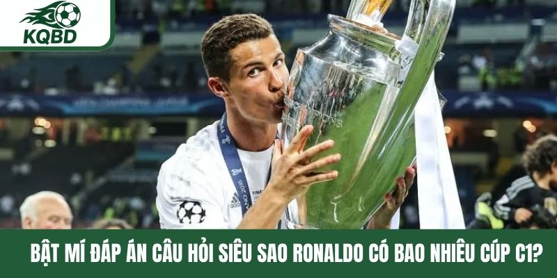 Bật mí đáp án câu hỏi siêu sao Ronaldo có bao nhiêu Cúp C1?