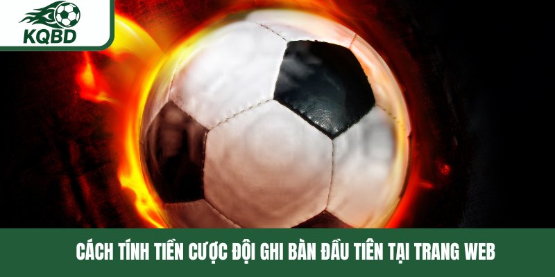 Cách tính tiền cược đội ghi bàn đầu tiên tại trang web