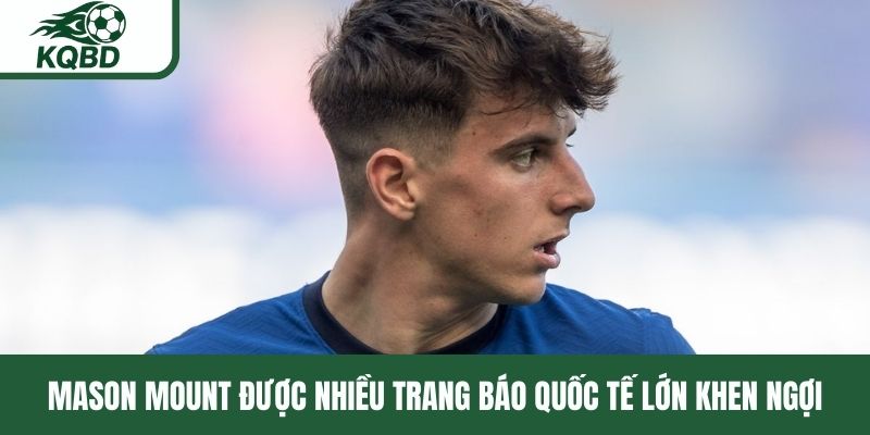 Mason Mount được nhiều trang báo quốc tế lớn khen ngợi