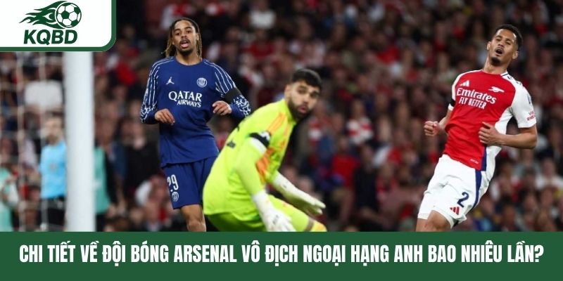 Chi tiết về đội bóng Arsenal vô địch Ngoại hạng Anh bao nhiêu lần?