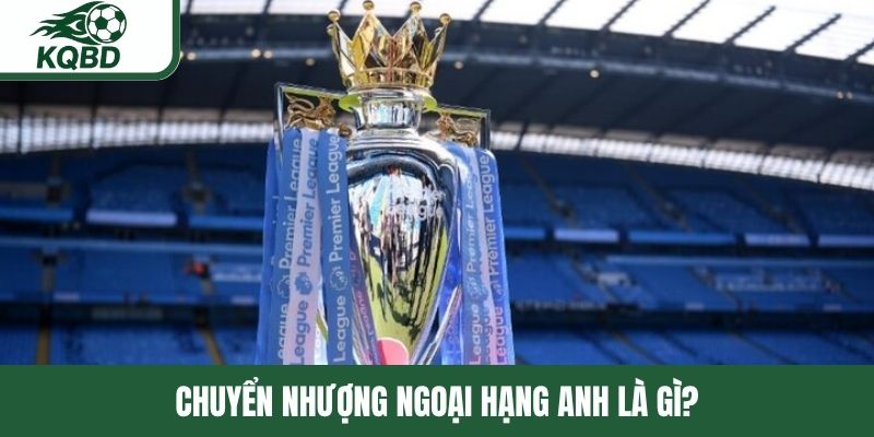 Chuyển nhượng Ngoại Hạng Anh là gì?