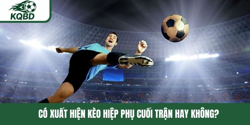 Có xuất hiện kèo hiệp phụ cuối trận hay không?