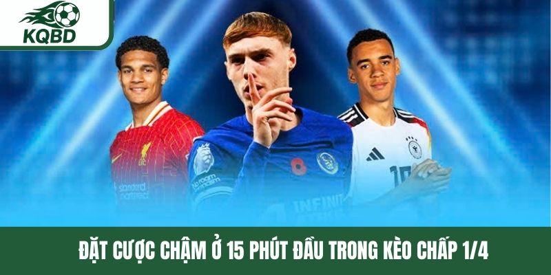 Đặt cược chậm ở 15 phút đầu trong kèo chấp 1/4