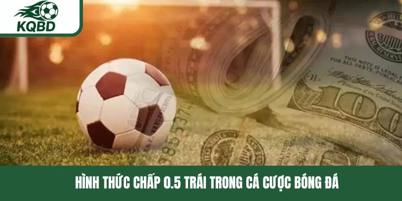 Hình thức chấp 0.5 trái trong cá cược bóng đá