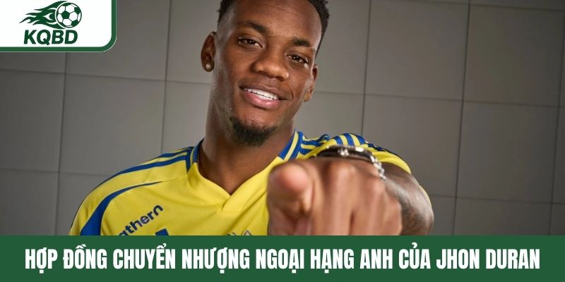 Hợp đồng chuyển nhượng Ngoại Hạng Anh của Jhon Duran