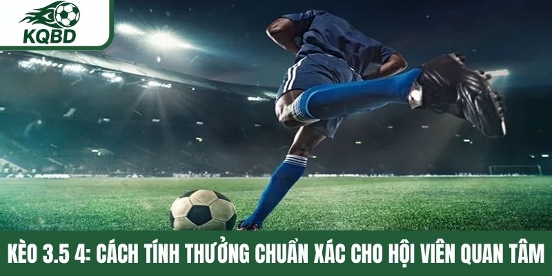 Cách tính thưởng chuẩn xác cho kèo 3.5 4 châu Á