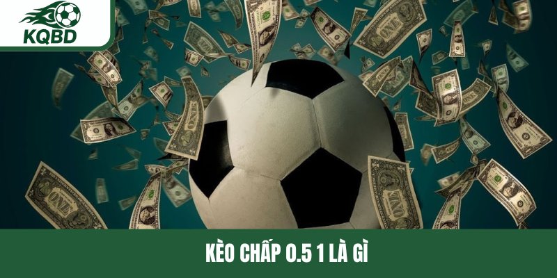Kèo chấp 0.5 1 là gì