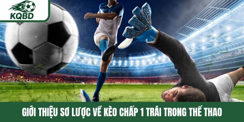 Giới thiệu sơ lược về kèo chấp 1 trái trong thể thao