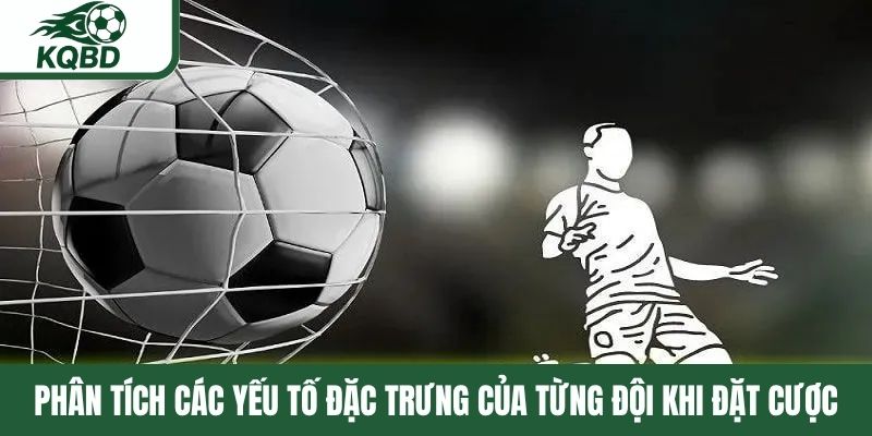 Phân tích các yếu tố đặc trưng của từng đội khi đặt cược