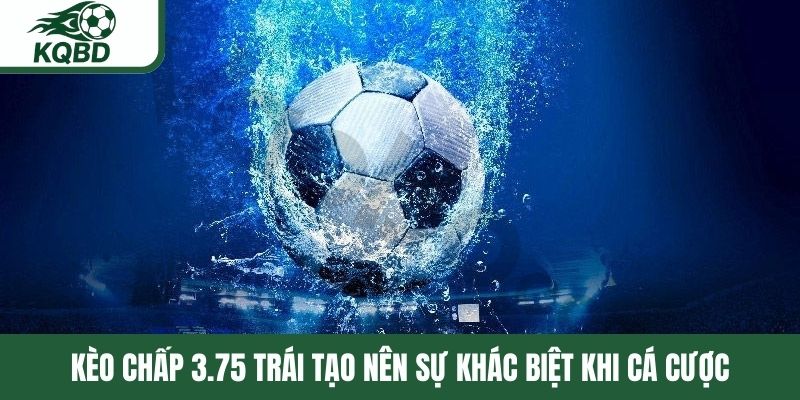 Kèo chấp 3.75 trái tạo nên sự khác biệt khi cá cược