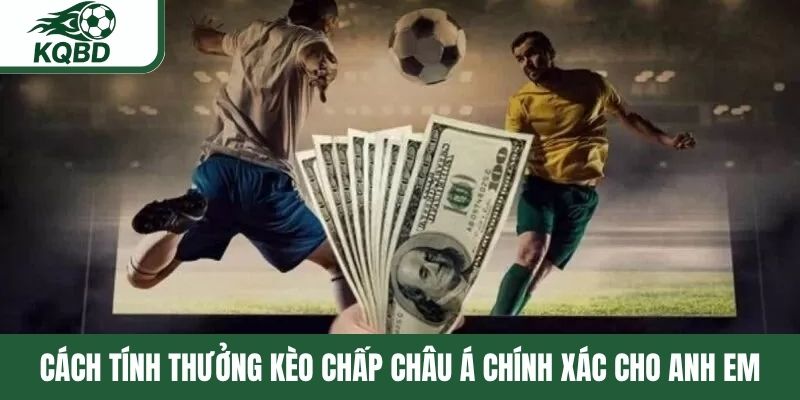 Cách tính thưởng kèo chấp châu Á chính xác cho anh em
