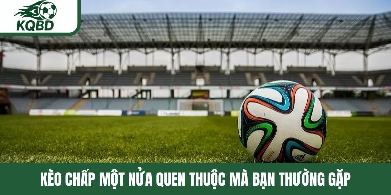 Kèo chấp một nửa quen thuộc mà bạn thường gặp