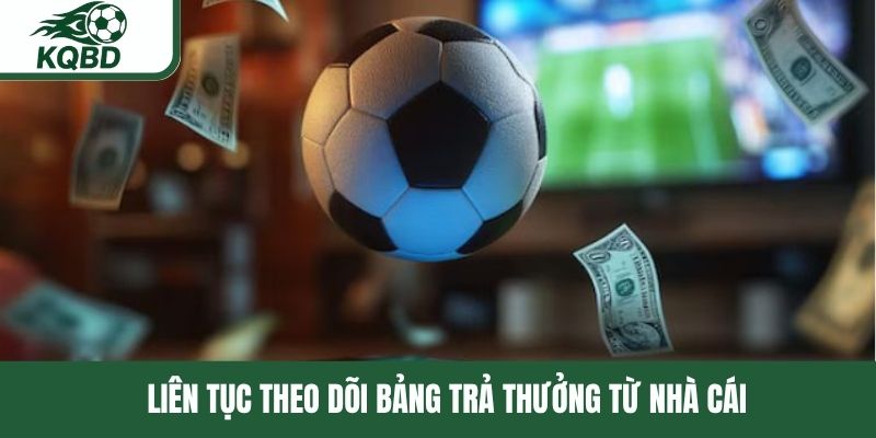 Liên tục theo dõi bảng trả thưởng từ nhà cái 