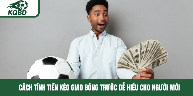 Cách tính tiền kèo giao bóng trước dễ hiểu cho người mới