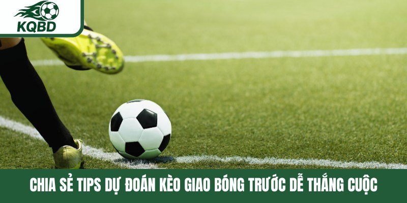 Chia sẻ tips dự đoán kèo giao bóng trước dễ thắng cuộc