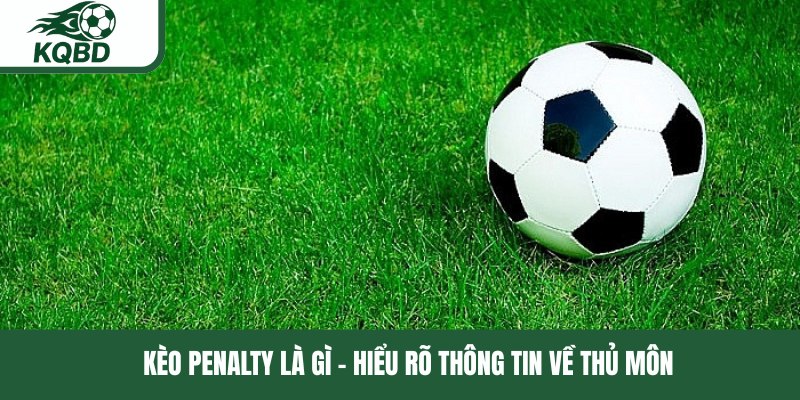 Kèo penalty là gì - Hiểu rõ thông tin về thủ môn 