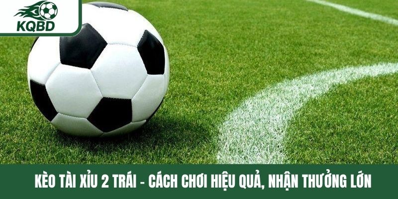 Kèo tài xỉu 2 trái