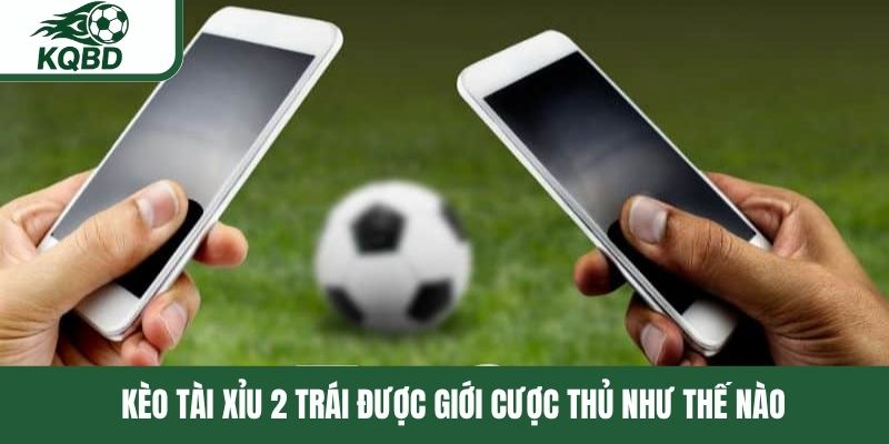 Kèo tài xỉu 2 trái được giới cược thủ như thế nào 