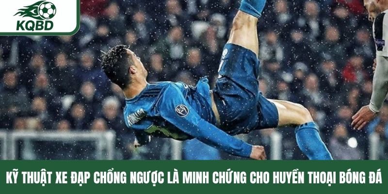Kỹ thuật xe đạp chổng ngược là minh chứng cho huyền thoại bóng đá 