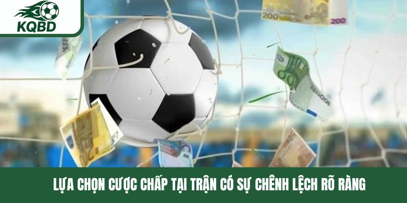 Lựa chọn cược chấp tại trận có sự chênh lệch rõ ràng