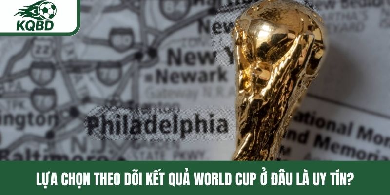 Lựa chọn theo dõi kết quả World Cup ở đâu là uy tín?