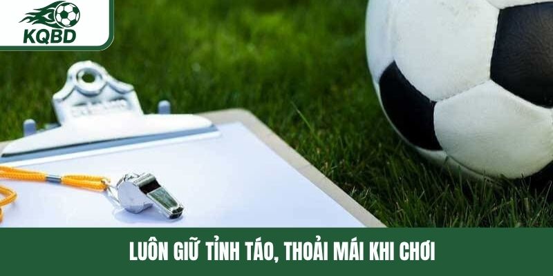 Luôn giữ tỉnh táo, thoải mái khi chơi 
