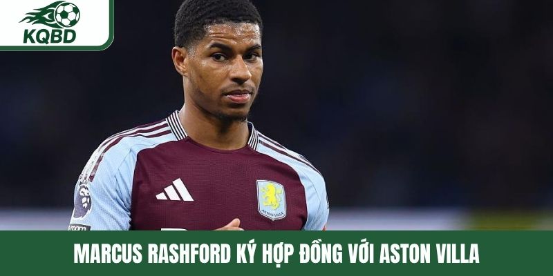 Marcus Rashford ký hợp đồng với Aston Villa