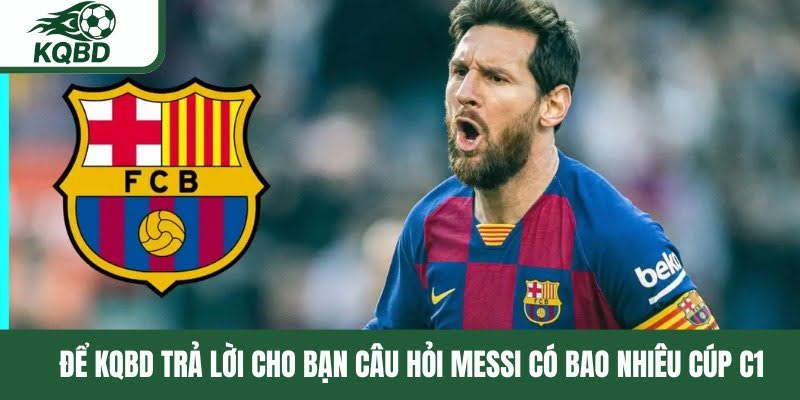 Để KQBD trả lời cho bạn câu hỏi Messi có bao nhiêu cúp C1