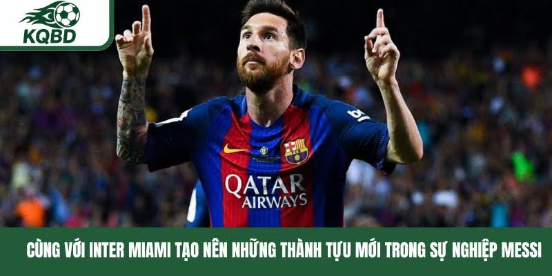 Cùng với Inter Miami tạo nên những thành tựu mới trong sự nghiệp Messi