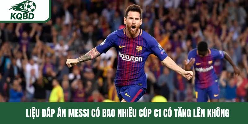 Liệu đáp án Messi có bao nhiêu cúp C1 có tăng lên không