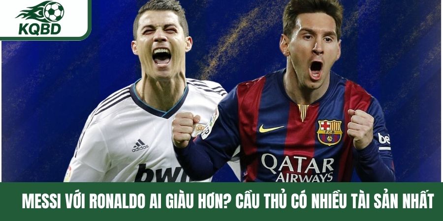 Messi với Ronaldo ai giàu hơn
