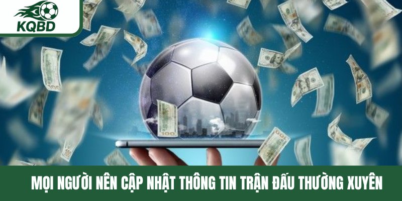 Mọi người nên cập nhật thông tin trận đấu thường xuyên