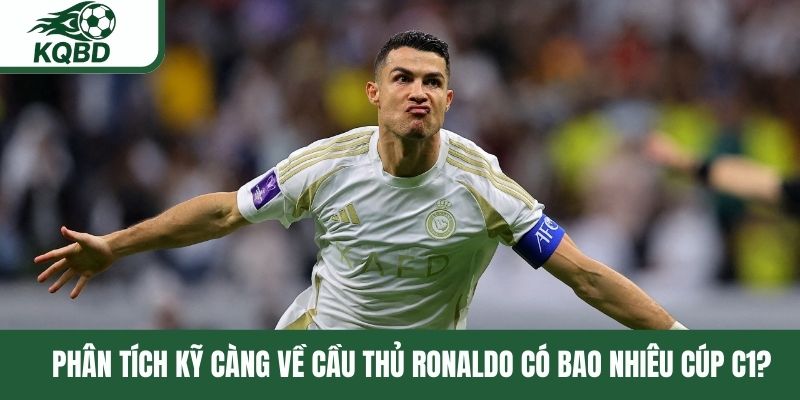 Phân tích kỹ càng về cầu thủ Ronaldo có bao nhiêu Cúp C1?