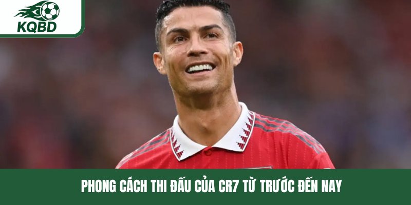 Phong cách thi đấu của CR7 từ trước đến nay