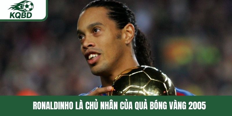 Ronaldinho là chủ nhân của Quả bóng vàng 2005