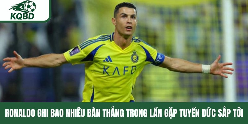 Ronaldo ghi bao nhiêu bàn thắng trong lần gặp tuyển Đức sắp tới