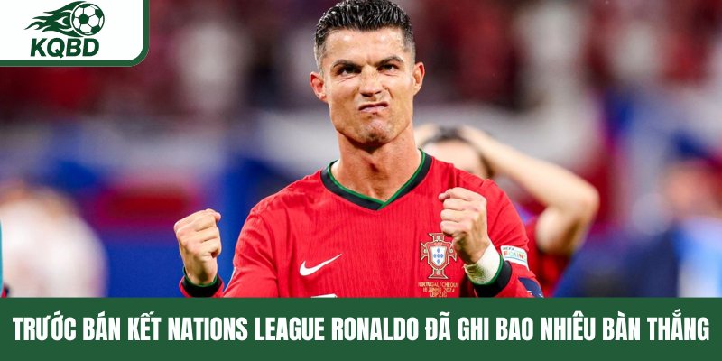 Trước bán kết Nations League Ronaldo bao nhiêu bàn thắng