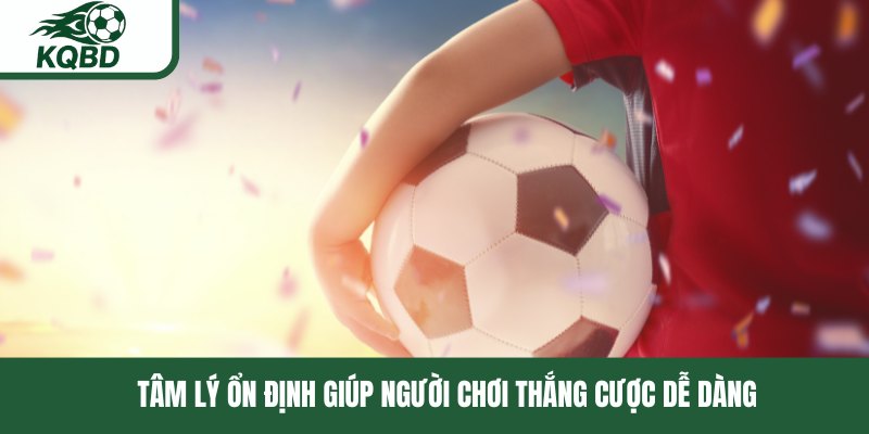 Tâm lý ổn định giúp người chơi thắng cược dễ dàng
