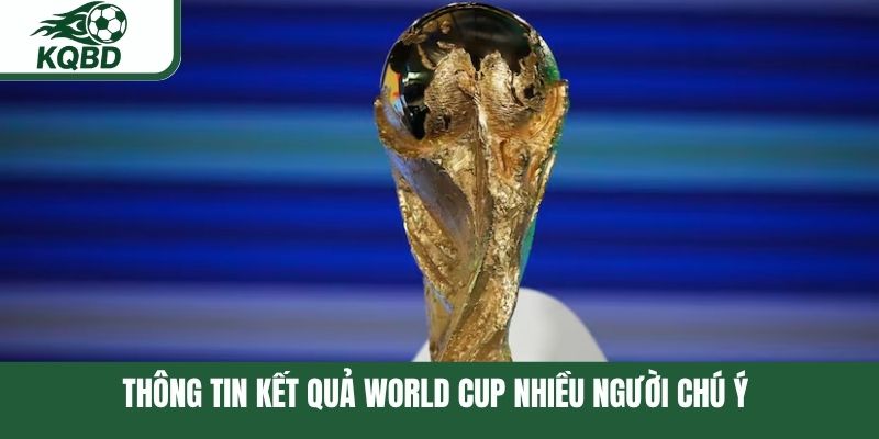 Thông tin kết quả World Cup nhiều người chú ý 