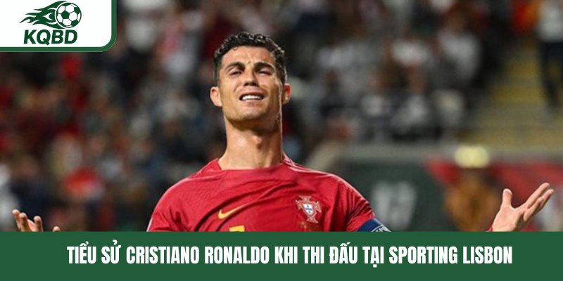 Tiểu sử Cristiano Ronaldo khi thi đấu tại Sporting Lisbon