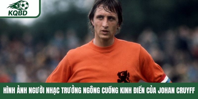 Hình ảnh người nhạc trưởng ngông cuồng kinh điển của Johan Cruyff