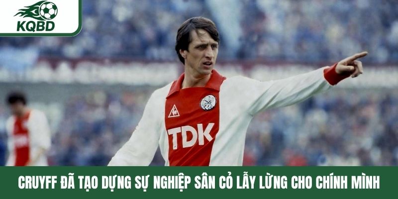 Cruyff đã tạo dựng sự nghiệp sân cỏ lẫy lừng cho chính mình