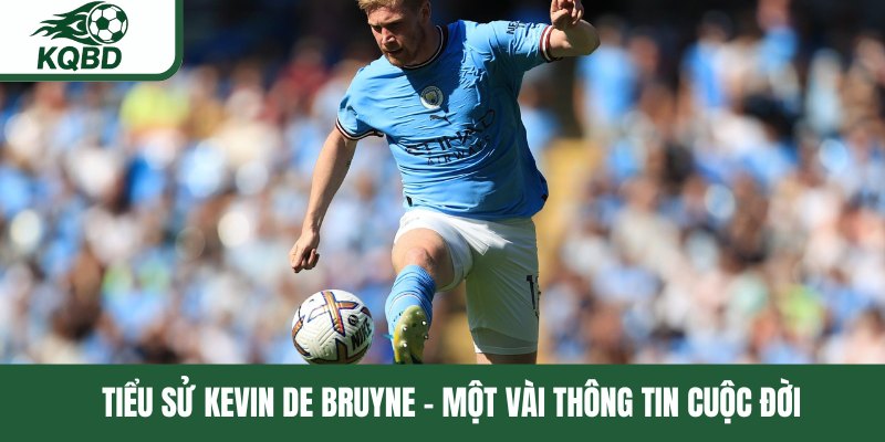 Tiểu sử Kevin De Bruyne - Một vài thông tin cuộc đời