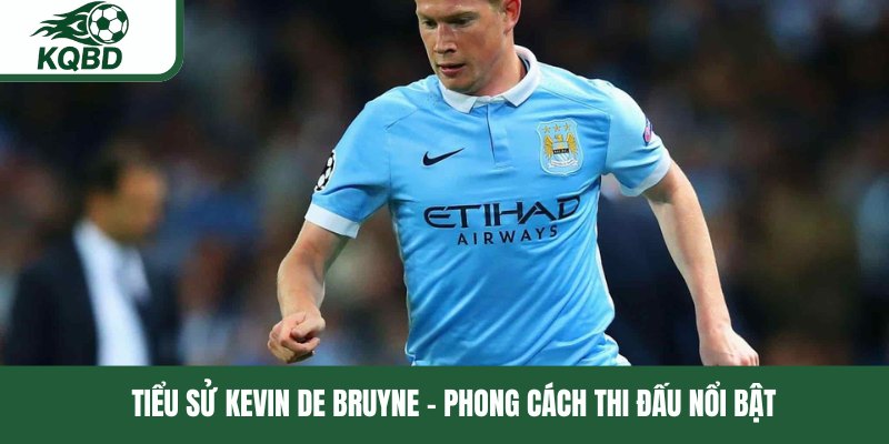 Tiểu sử Kevin De Bruyne - Phong cách thi đấu nổi bật