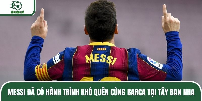 Messi đã có hành trình khó quên cùng Barca tại Tây Ban Nha