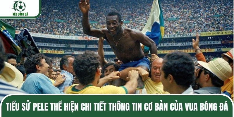 Tiểu sử Pele thể hiện chi tiết thông tin cơ bản của vua bóng đá